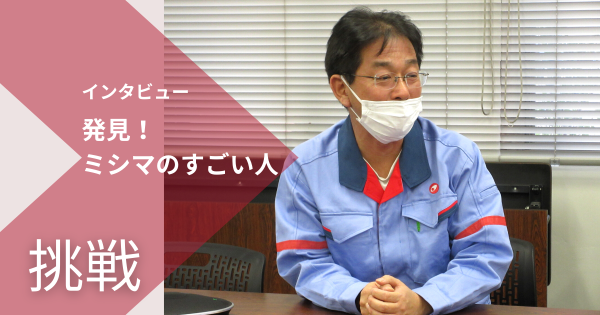 発見！ミシマのすごい人「会社の代表として大きな挑戦！成功して自信がつきました」